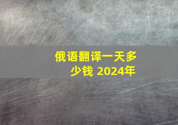 俄语翻译一天多少钱 2024年